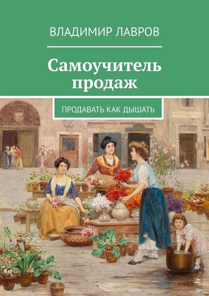 Самоучитель продаж. Продавать как дышать — Владимир Сергеевич Лавров