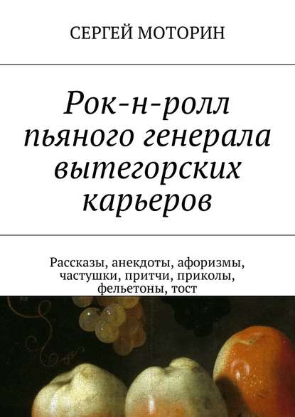 Рок-н-ролл пьяного генерала вытегорских карьеров. Рассказы, анекдоты, афоризмы, частушки, притчи, приколы, фельетоны, тост - Сергей Борисович Моторин