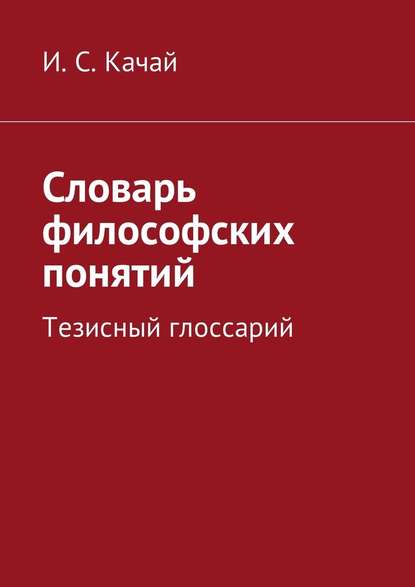 Словарь философских понятий. Тезисный глоссарий - Илья Качай