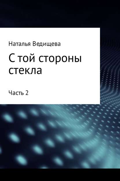 С той стороны стекла. Часть 2 - Наталья Сергеевна Ведищева