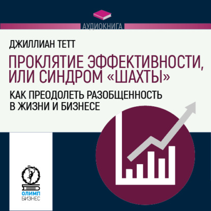 Проклятие эффективности, или Синдром «шахты». Как преодолеть разобщенность в жизни и бизнесе — Джиллиан Тетт