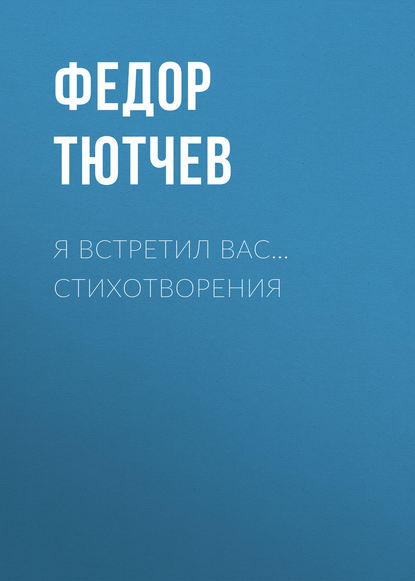 Я встретил вас… Стихотворения — Федор Тютчев