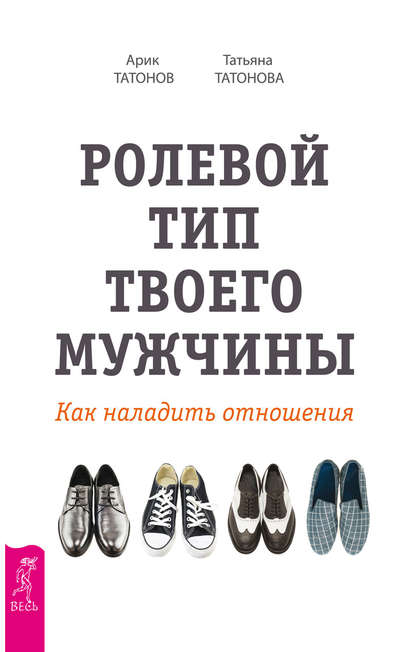 Ролевой тип твоего мужчины. Как наладить отношения - Арик Татонов