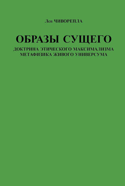 Образы сущего. Доктрина этического максимализма, метафизика живого универсума - Лев Чиворепла