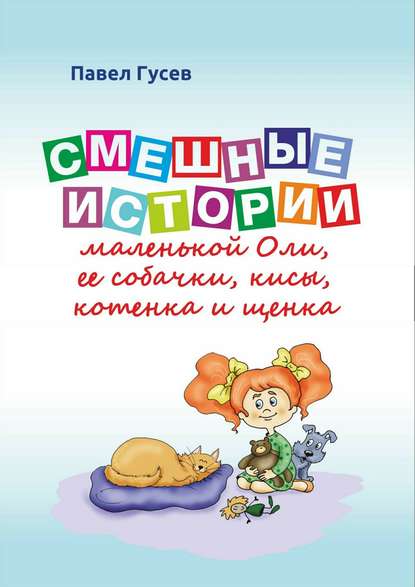 Смешные истории маленькой Оли и ее собачки, кисы, котенка и щенка — Павел Павлович Гусев