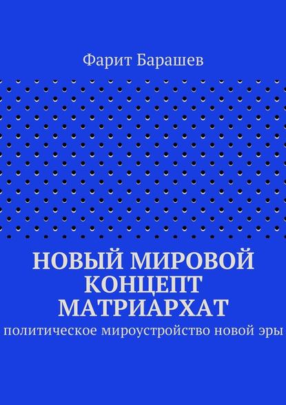 Новый мировой концепт матриархат. Политическое мироустройство новой эры - Фарит Барашев