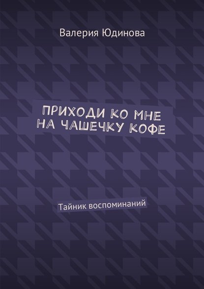 Приходи ко мне на чашечку кофе. Тайник воспоминаний — Валерия Юдинова