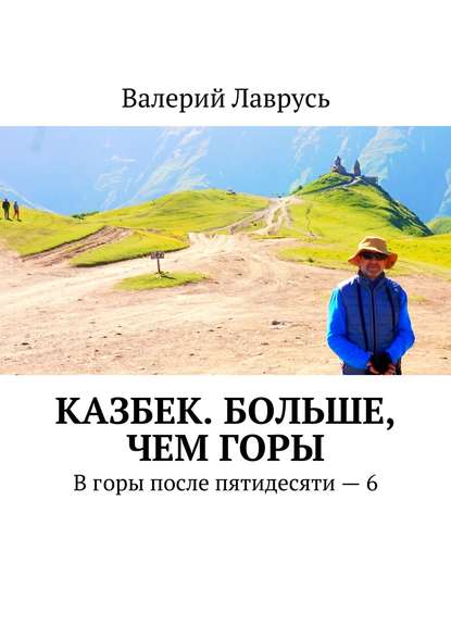 Казбек. Больше, чем горы. В горы после пятидесяти – 6 — Валерий Лаврусь