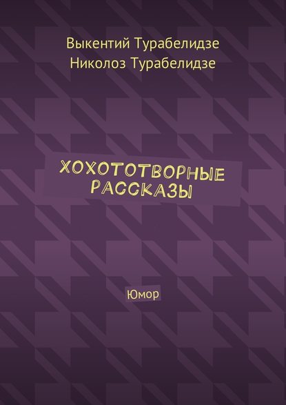 Хохототворные рассказы. Юмор — Выкентий Турабелидзе