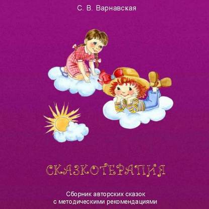 Сказкотерапия. Сборник авторских сказок с методическими рекомендациями - С. В. Варнавская