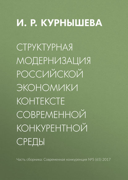 Структурная модернизация российской экономики в контексте современной конкурентной среды - И. Р. Курнышева