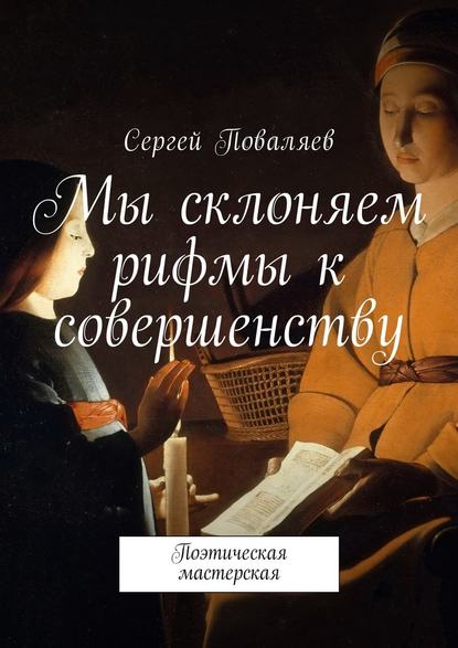 Мы склоняем рифмы к совершенству. Поэтическая мастерская - Сергей Анатольевич Поваляев