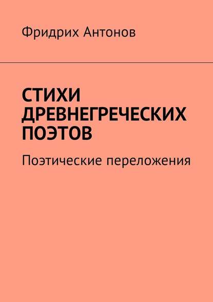 Стихи древнегреческих поэтов. Поэтические переложения — Фридрих Антонов