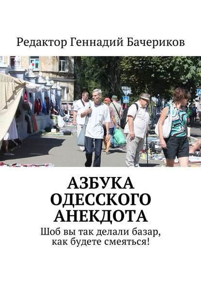 Азбука одесского анекдота. Шоб вы так делали базар, как будете смеяться! — Геннадий Бачериков