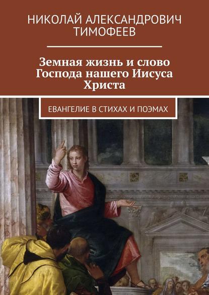 Земная жизнь и слово Господа нашего Иисуса Христа. Евангелие в стихах и поэмах — Николай Александрович Тимофеев