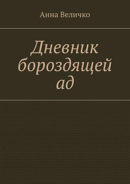 Дневник бороздящей ад — Анна Евгеньевна Величко