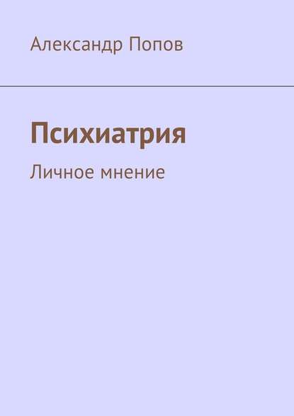 Психиатрия. Личное мнение — Александр Сергеевич Попов