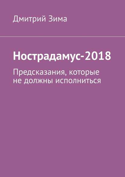 Нострадамус-2018. Предсказания, которые не должны исполниться - Дмитрий Зима