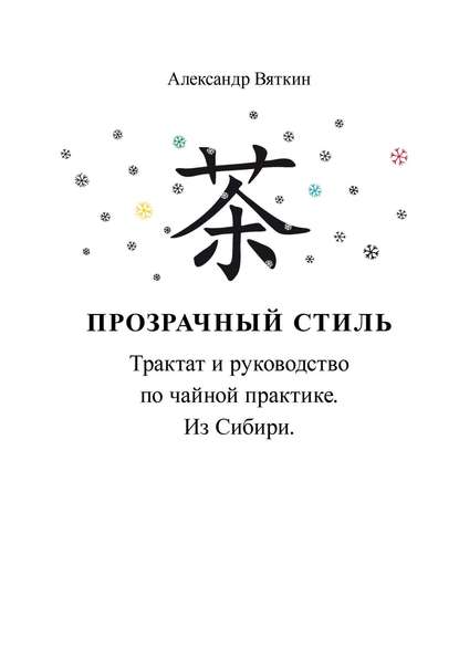 Прозрачный стиль. Трактат и руководство по чайной практике. Из Сибири — Александр Вениаминович Вяткин