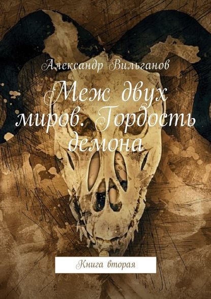 Меж двух миров. Гордость демона. Книга вторая - Александр Вильганов