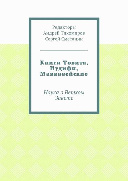 Книги Товита, Иудифи, Маккавейские. Наука о Ветхом Завете - Андрей Евгеньевич Тихомиров