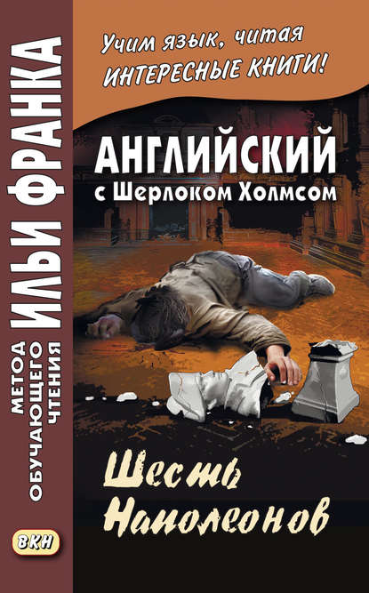 Английский с Шерлоком Холмсом. Шесть Наполеонов / A. Conan Doyle. The Adventure of the Six Napoleons — Артур Конан Дойл