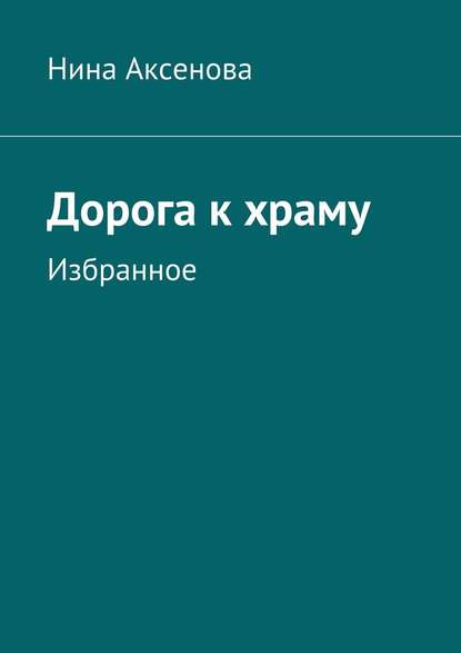 Дорога к храму. Избранное - Нина Алексеевна Аксенова