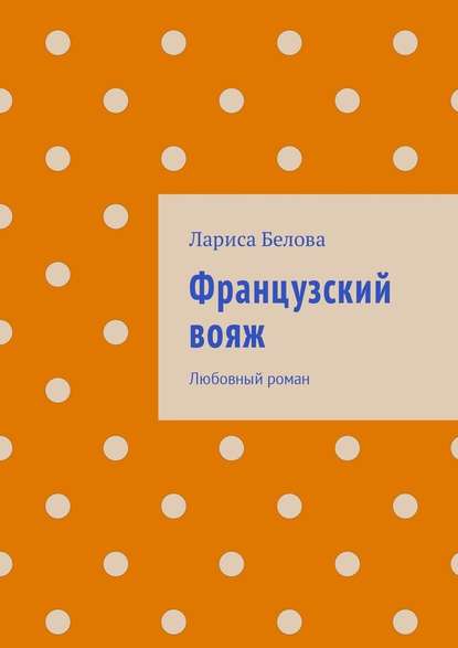 Французский вояж. Любовный роман — Лариса Белова