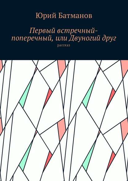 Первый встречный-поперечный, или Двуногий друг — Юрий Борисович Батманов