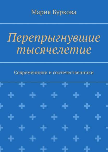 Перепрыгнувшие тысячелетие. Современники и соотечественники — Мария Олеговна Буркова