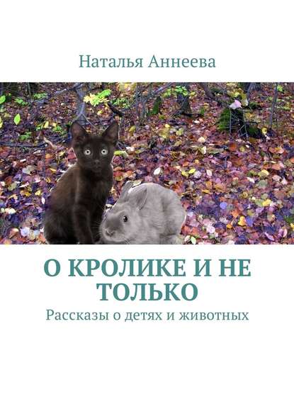 О кролике и не только. Рассказы о детях и животных — Наталья Аннеева