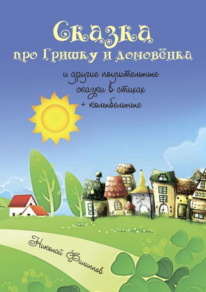 Сказка про Гришку и домовёнка. И другие поучительные сказки в стихах + колыбельные - Николай Филиппов