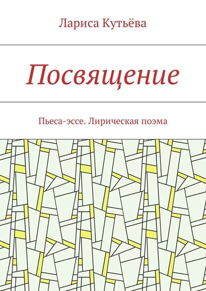 Посвящение. Пьеса-эссе. Лирическая поэма — Лариса Кутьёва