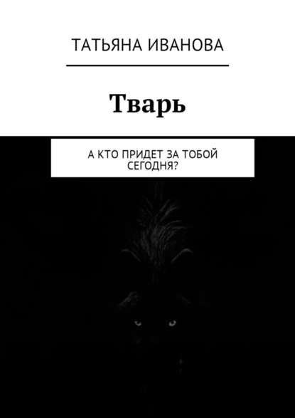 Тварь. А кто придет за тобой сегодня? — Татьяна Иванова