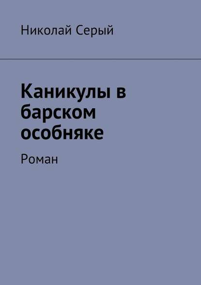 Каникулы в барском особняке. Роман — Николай Фёдорович Серый