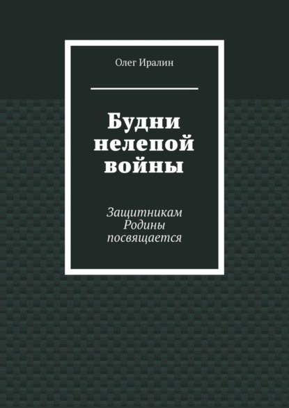 Будни нелепой войны. Защитникам Родины посвящается — Олег Иралин