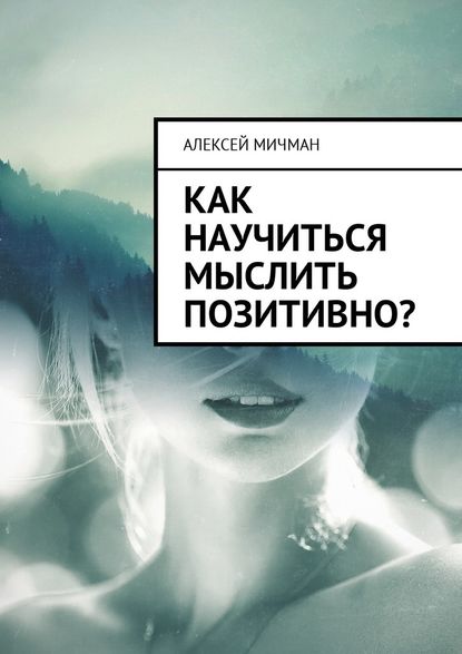 Как научиться мыслить позитивно? — Алексей Мичман