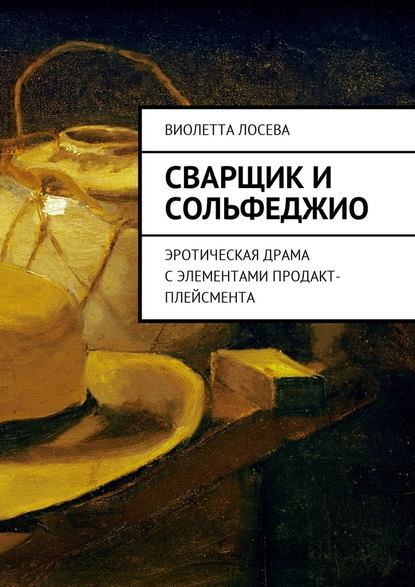 Сварщик и сольфеджио. Эротическая драма с элементами продакт-плейсмента — Виолетта Лосева