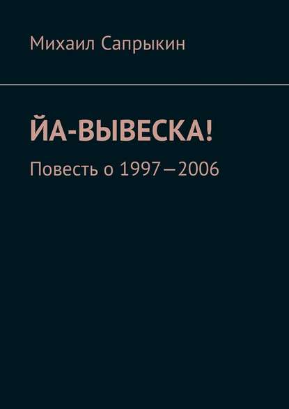 Йа-вывеска! Повесть о 1997—2006 - Михаил Сапрыкин