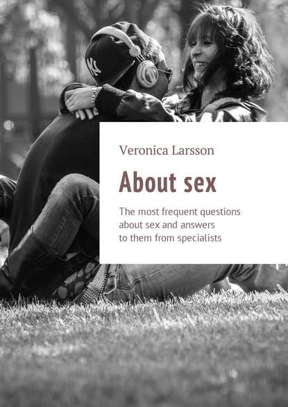 About sex. The most frequent questions about sex and answers to them from specialists - Вероника Ларссон