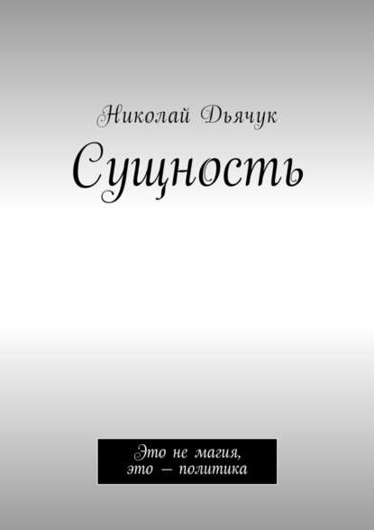 Сущность. Это не магия, это – политика — Николай Дьячук