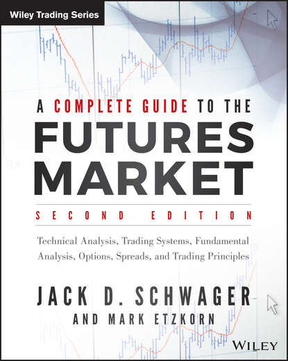 A Complete Guide to the Futures Market. Technical Analysis, Trading Systems, Fundamental Analysis, Options, Spreads, and Trading Principles - Джек Д. Швагер