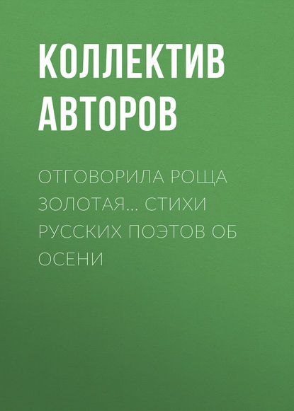 Отговорила роща золотая… Cтихи русских поэтов об осени — Коллектив авторов