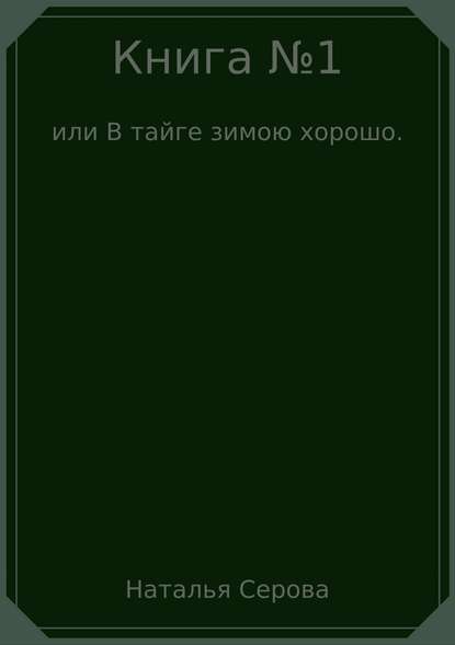 Книга №1, или В тайге зимою хорошо - Наталья Серова