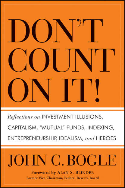 Don't Count on It!. Reflections on Investment Illusions, Capitalism, Mutual Funds, Indexing, Entrepreneurship, Idealism, and Heroes - Джон Богл