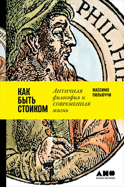 Как быть стоиком: Античная философия и современная жизнь - Массимо Пильюччи