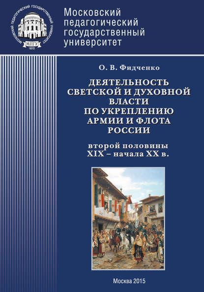 Деятельность светской и духовной власти по укреплению армии и флота России второй половины XIX – начала ХХ в. Монография - Ольга Фидченко