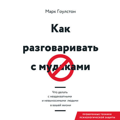 Как разговаривать с м*даками. Что делать с неадекватными и невыносимыми людьми в вашей жизни — Марк Гоулстон