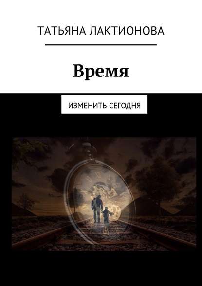 Время. Изменить сегодня — Татьяна Владимировна Лактионова