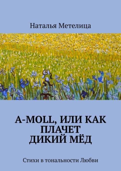 А-moll, или Как плачет дикий мёд. Стихи в тональности Любви - Наталья Метелица